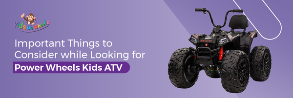 Important Things to Consider while Looking for Power Wheels Kids ATV